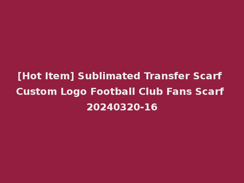 [Hot Item] Sublimated Transfer Scarf Custom Logo Football Club Fans Scarf 20240320-16