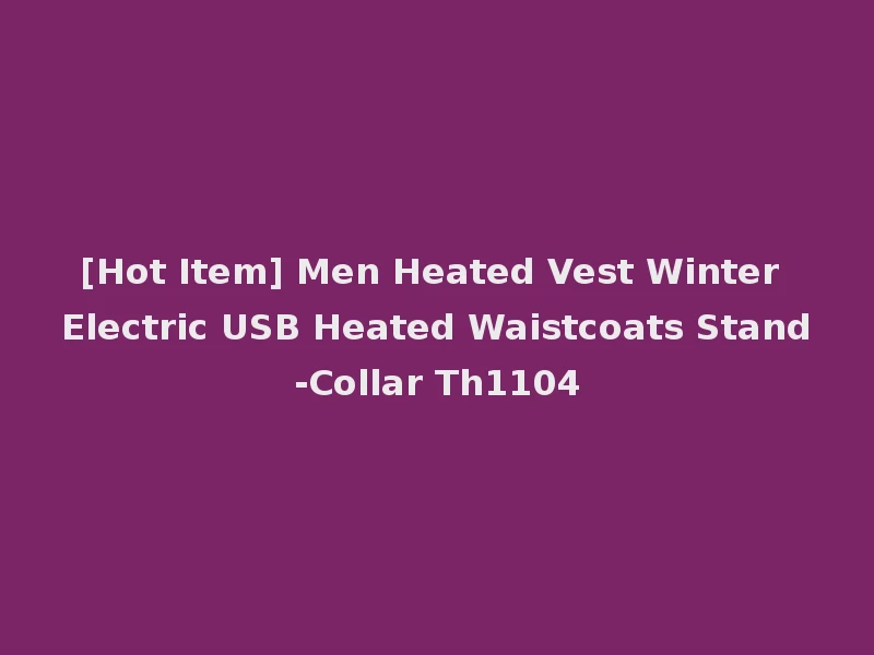 [Hot Item] Men Heated Vest Winter Electric USB Heated Waistcoats Stand-Collar Th1104
