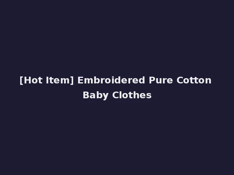 [Hot Item] Embroidered Pure Cotton Baby Clothes