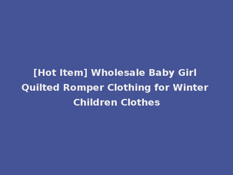[Hot Item] Wholesale Baby Girl Quilted Romper Clothing for Winter Children Clothes