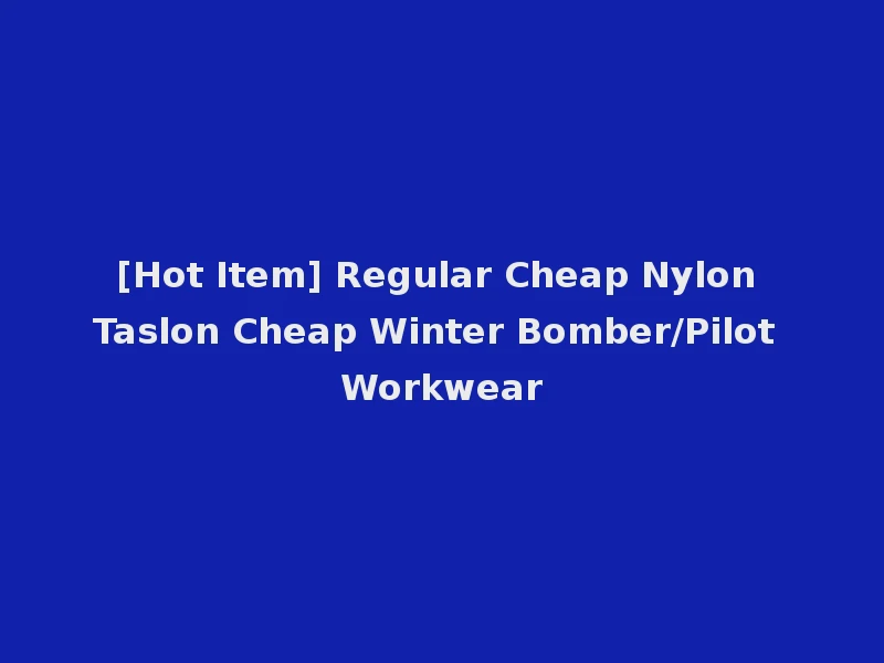 [Hot Item] Regular Cheap Nylon Taslon Cheap Winter Bomber/Pilot Workwear