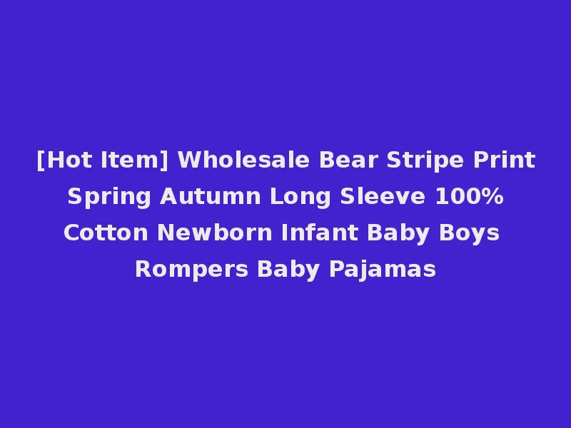 [Hot Item] Wholesale Bear Stripe Print Spring Autumn Long Sleeve 100% Cotton Newborn Infant Baby Boys Rompers Baby Pajamas
