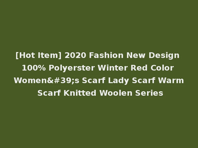 [Hot Item] 2020 Fashion New Design 100% Polyerster Winter Red Color Women's Scarf Lady Scarf Warm Scarf Knitted Woolen Series