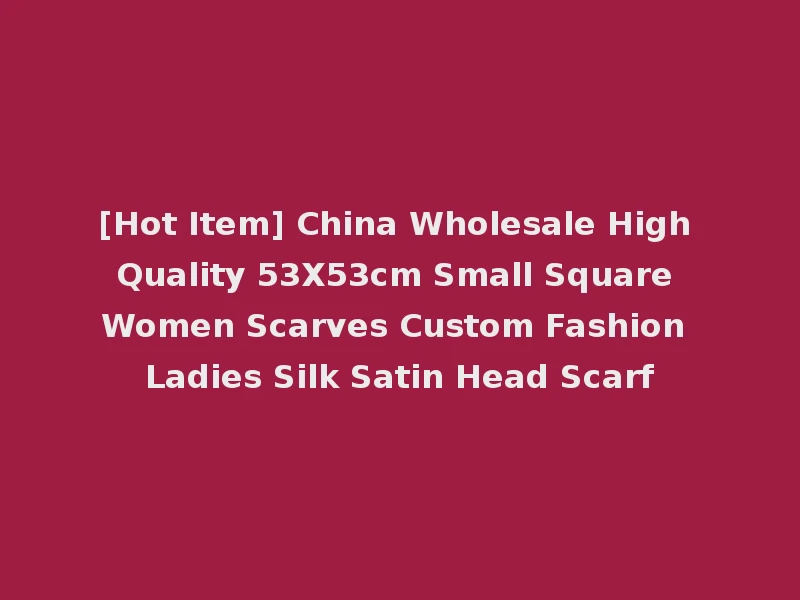 [Hot Item] China Wholesale High Quality 53X53cm Small Square Women Scarves Custom Fashion Ladies Silk Satin Head Scarf