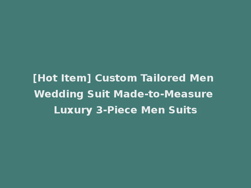 [Hot Item] Custom Tailored Men Wedding Suit Made-to-Measure Luxury 3-Piece Men Suits