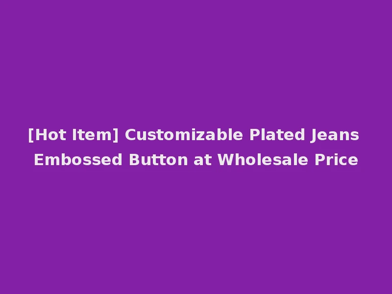 [Hot Item] Customizable Plated Jeans Embossed Button at Wholesale Price