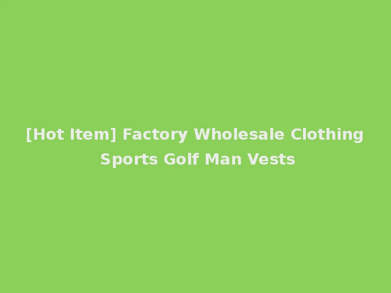 [Hot Item] Factory Wholesale Clothing Sports Golf Man Vests