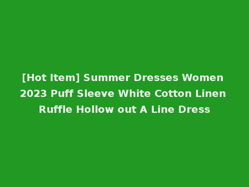 [Hot Item] Summer Dresses Women 2023 Puff Sleeve White Cotton Linen Ruffle Hollow out A Line Dress