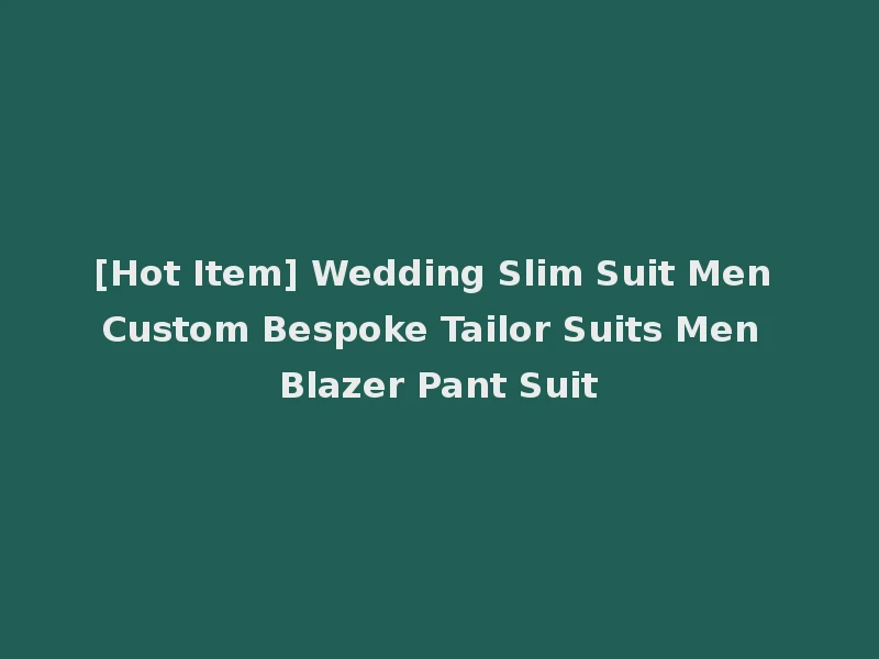 [Hot Item] Wedding Slim Suit Men Custom Bespoke Tailor Suits Men Blazer Pant Suit