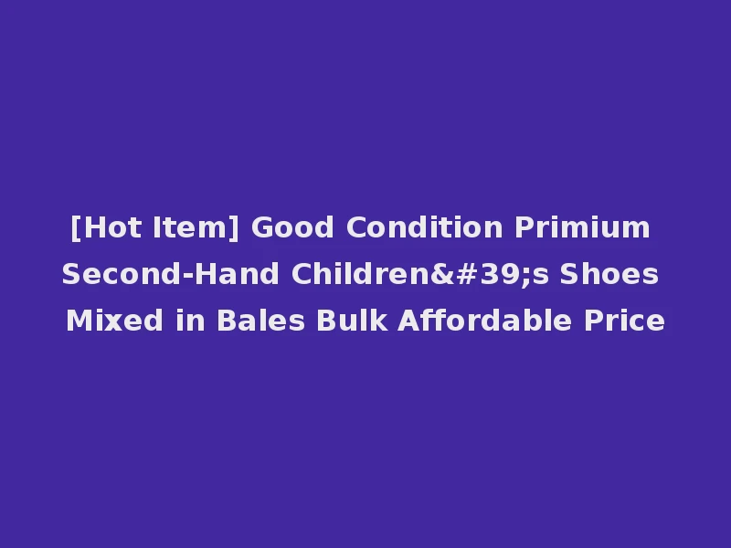 [Hot Item] Good Condition Primium Second-Hand Children's Shoes Mixed in Bales Bulk Affordable Price