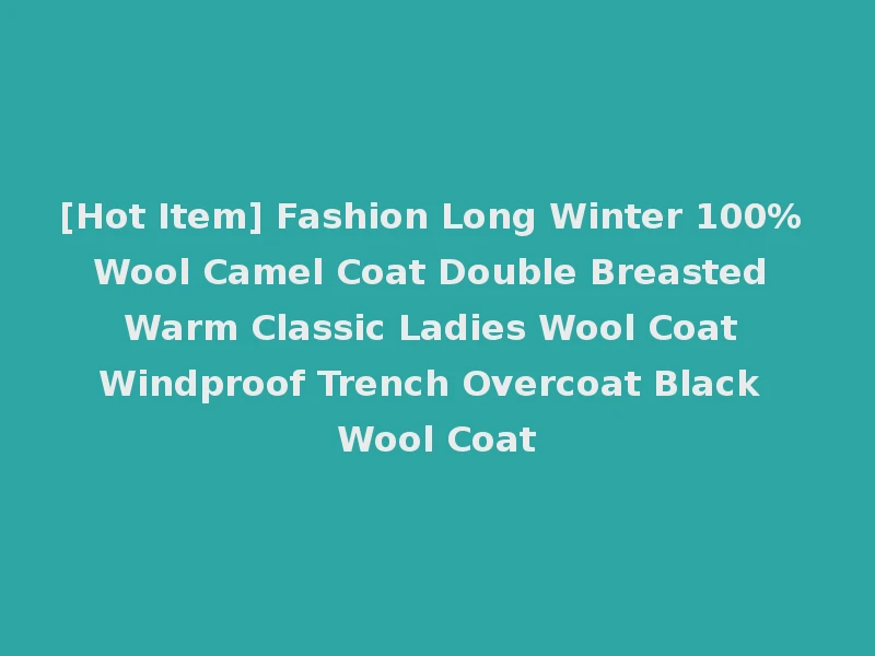 [Hot Item] Fashion Long Winter 100% Wool Camel Coat Double Breasted Warm Classic Ladies Wool Coat Windproof Trench Overcoat Black Wool Coat