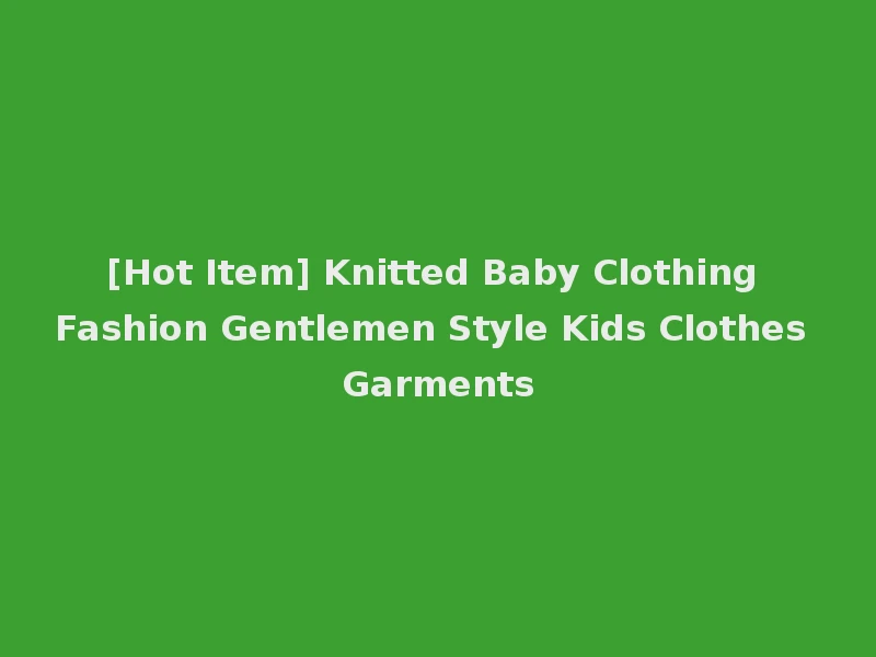 [Hot Item] Knitted Baby Clothing Fashion Gentlemen Style Kids Clothes Garments
