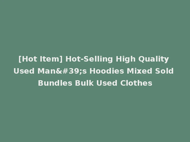 [Hot Item] Hot-Selling High Quality Used Man's Hoodies Mixed Sold Bundles Bulk Used Clothes