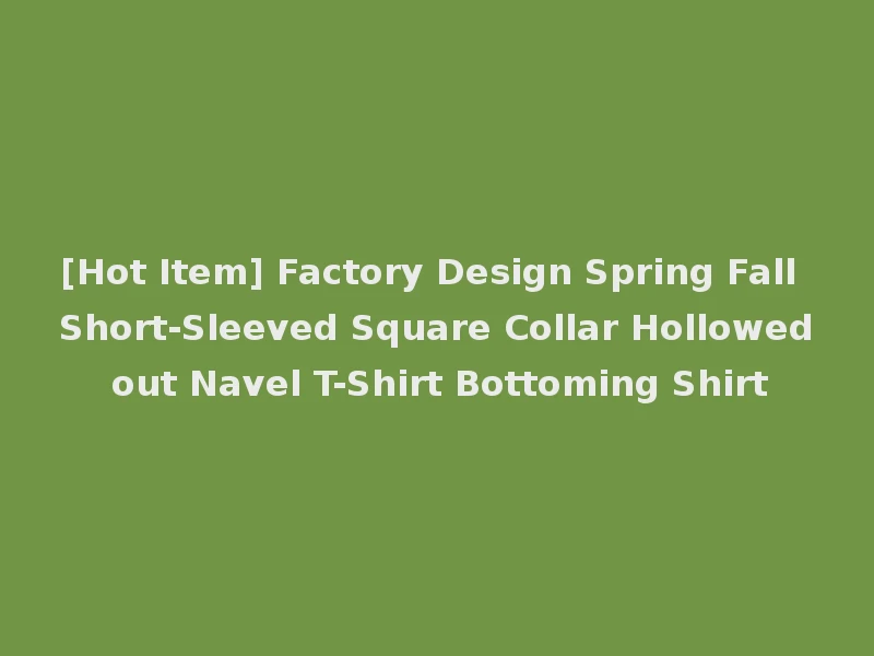 [Hot Item] Factory Design Spring Fall Short-Sleeved Square Collar Hollowed out Navel T-Shirt Bottoming Shirt
