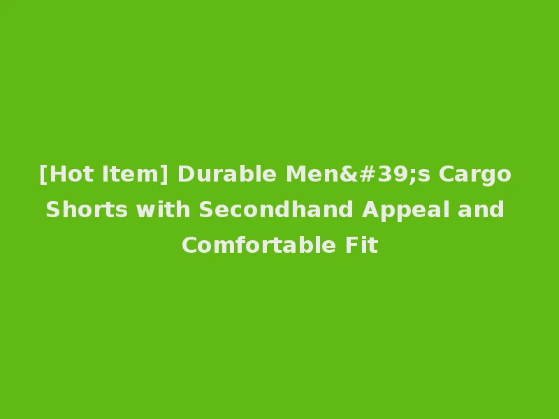 [Hot Item] Durable Men's Cargo Shorts with Secondhand Appeal and Comfortable Fit