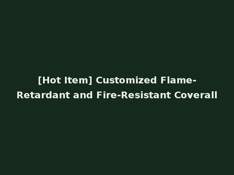 [Hot Item] Customized Flame-Retardant and Fire-Resistant Coverall
