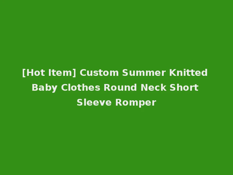 [Hot Item] Custom Summer Knitted Baby Clothes Round Neck Short Sleeve Romper
