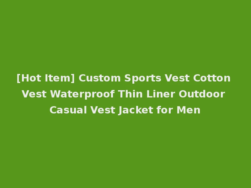 [Hot Item] Custom Sports Vest Cotton Vest Waterproof Thin Liner Outdoor Casual Vest Jacket for Men