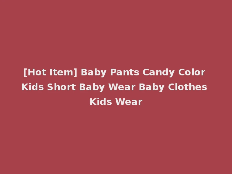 [Hot Item] Baby Pants Candy Color Kids Short Baby Wear Baby Clothes Kids Wear
