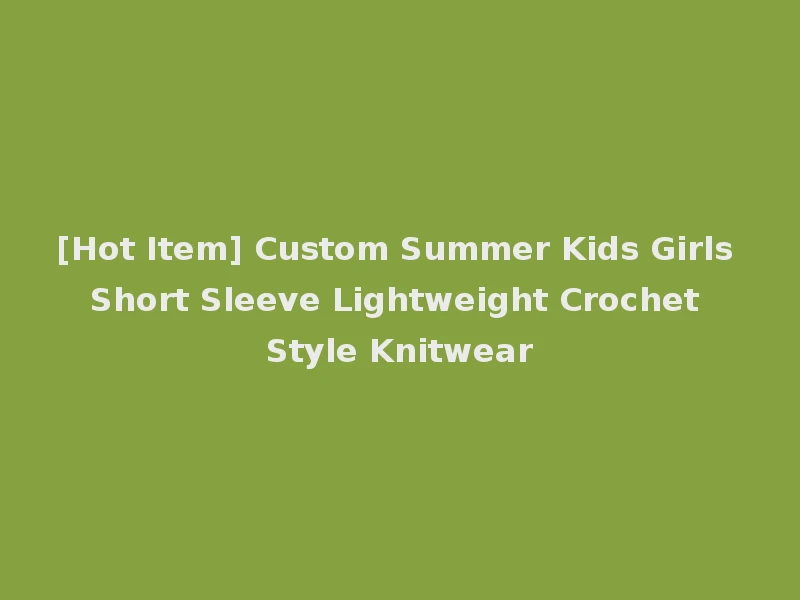 [Hot Item] Custom Summer Kids Girls Short Sleeve Lightweight Crochet Style Knitwear