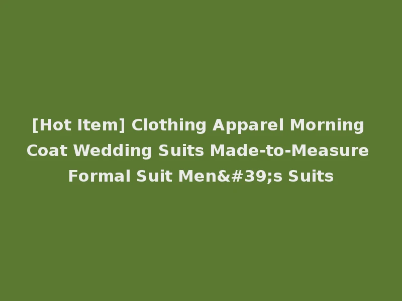 [Hot Item] Clothing Apparel Morning Coat Wedding Suits Made-to-Measure Formal Suit Men's Suits