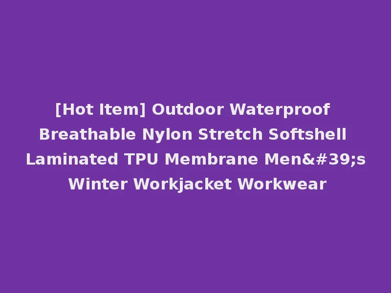 [Hot Item] Outdoor Waterproof Breathable Nylon Stretch Softshell Laminated TPU Membrane Men's Winter Workjacket Workwear