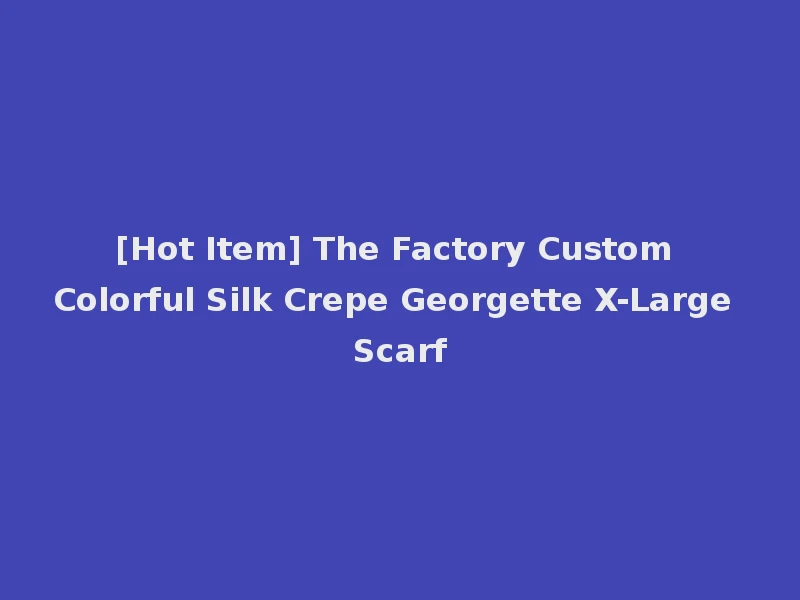 [Hot Item] The Factory Custom Colorful Silk Crepe Georgette X-Large Scarf