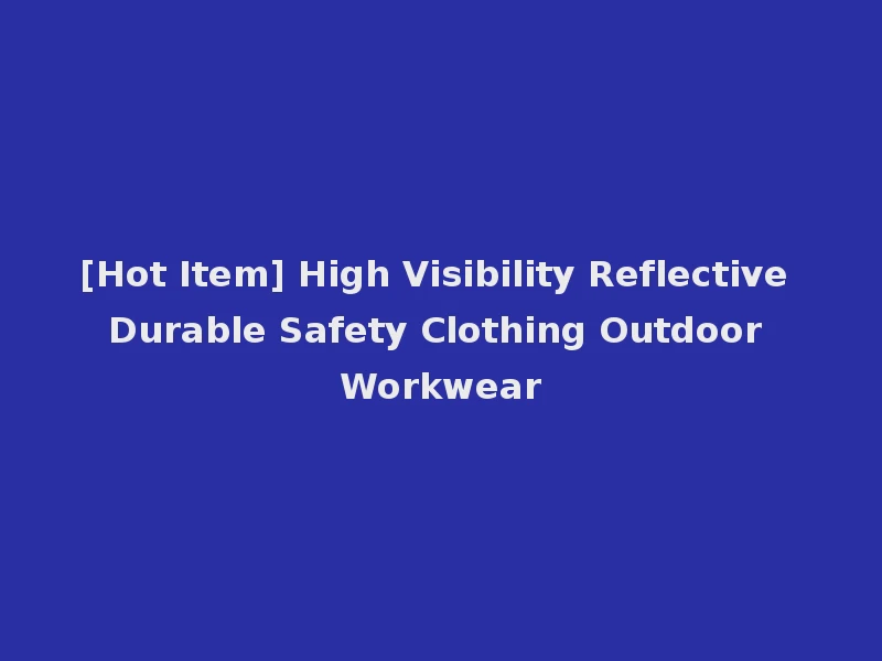 [Hot Item] High Visibility Reflective Durable Safety Clothing Outdoor Workwear