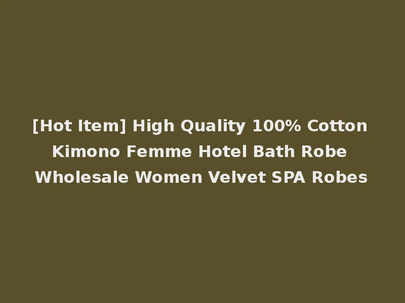 [Hot Item] High Quality 100% Cotton Kimono Femme Hotel Bath Robe Wholesale Women Velvet SPA Robes