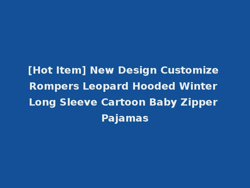 [Hot Item] New Design Customize Rompers Leopard Hooded Winter Long Sleeve Cartoon Baby Zipper Pajamas