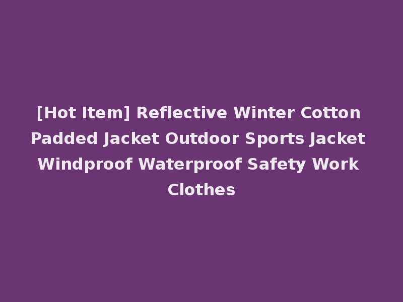 [Hot Item] Reflective Winter Cotton Padded Jacket Outdoor Sports Jacket Windproof Waterproof Safety Work Clothes