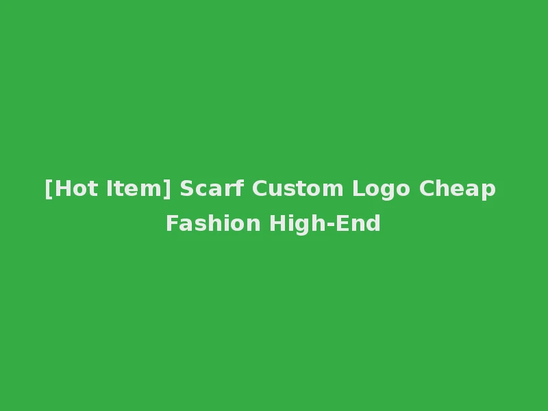[Hot Item] Scarf Custom Logo Cheap Fashion High-End