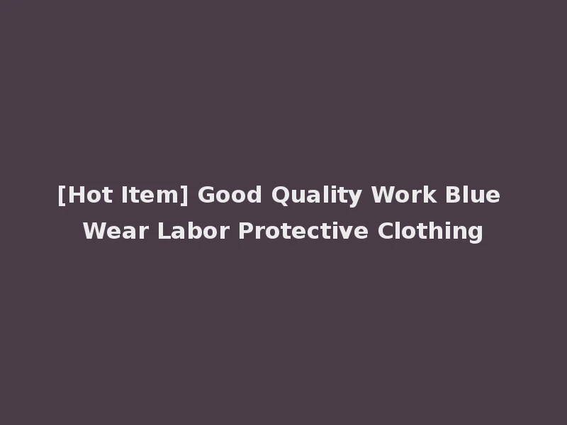 [Hot Item] Good Quality Work Blue Wear Labor Protective Clothing