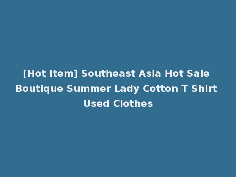 [Hot Item] Southeast Asia Hot Sale Boutique Summer Lady Cotton T Shirt Used Clothes