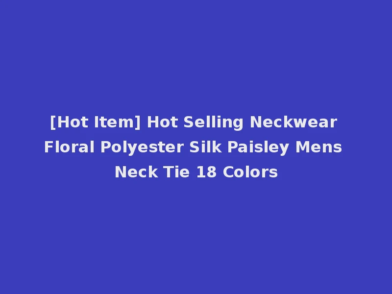 [Hot Item] Hot Selling Neckwear Floral Polyester Silk Paisley Mens Neck Tie 18 Colors