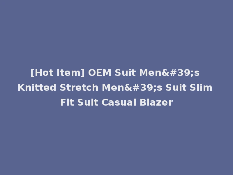 [Hot Item] OEM Suit Men's Knitted Stretch Men's Suit Slim Fit Suit Casual Blazer