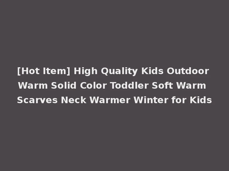 [Hot Item] High Quality Kids Outdoor Warm Solid Color Toddler Soft Warm Scarves Neck Warmer Winter for Kids