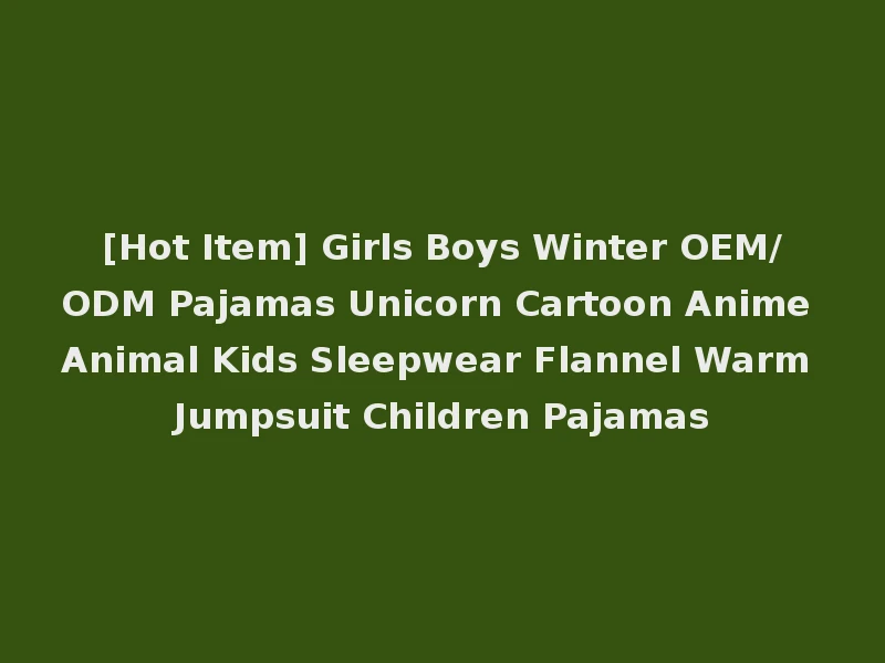 [Hot Item] Girls Boys Winter OEM/ODM Pajamas Unicorn Cartoon Anime Animal Kids Sleepwear Flannel Warm Jumpsuit Children Pajamas