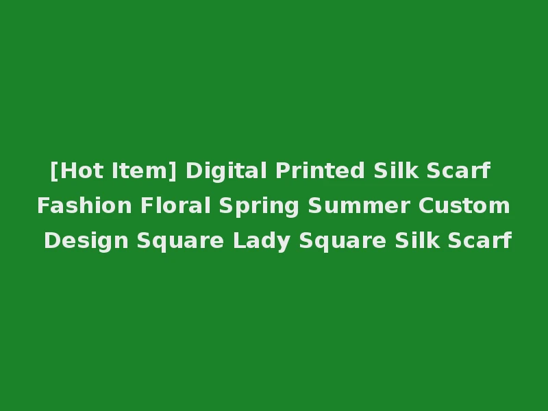 [Hot Item] Digital Printed Silk Scarf Fashion Floral Spring Summer Custom Design Square Lady Square Silk Scarf