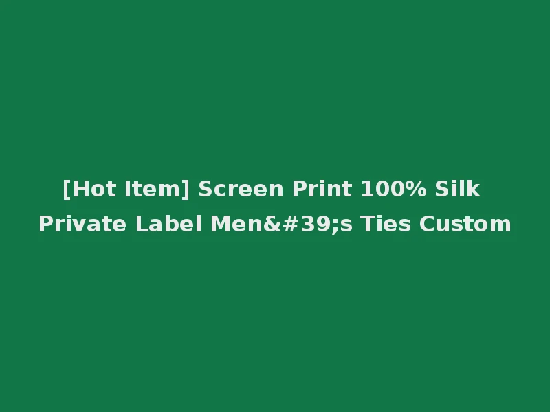 [Hot Item] Screen Print 100% Silk Private Label Men's Ties Custom