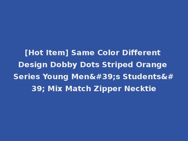 [Hot Item] Same Color Different Design Dobby Dots Striped Orange Series Young Men's Students' Mix Match Zipper Necktie