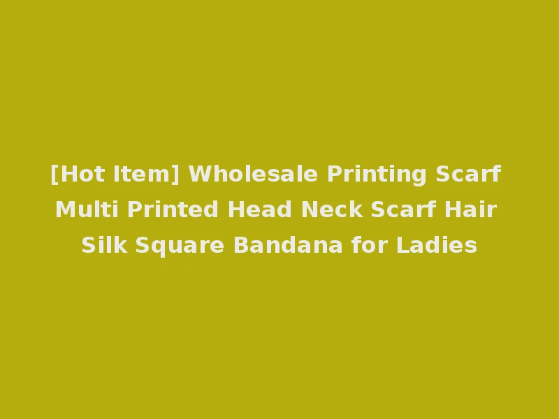 [Hot Item] Wholesale Printing Scarf Multi Printed Head Neck Scarf Hair Silk Square Bandana for Ladies