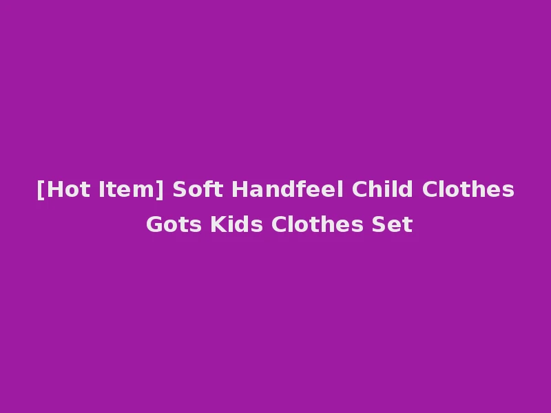 [Hot Item] Soft Handfeel Child Clothes Gots Kids Clothes Set