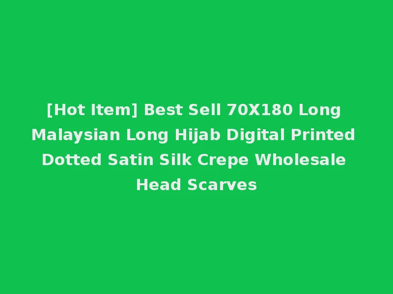 [Hot Item] Best Sell 70X180 Long Malaysian Long Hijab Digital Printed Dotted Satin Silk Crepe Wholesale Head Scarves