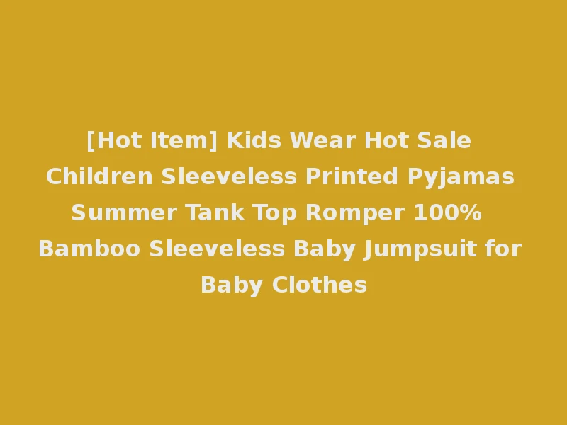 [Hot Item] Kids Wear Hot Sale Children Sleeveless Printed Pyjamas Summer Tank Top Romper 100% Bamboo Sleeveless Baby Jumpsuit for Baby Clothes