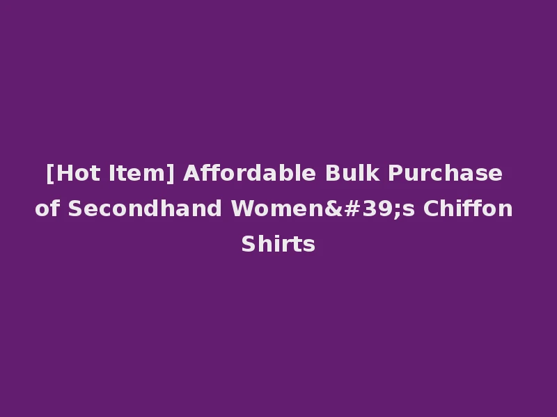 [Hot Item] Affordable Bulk Purchase of Secondhand Women's Chiffon Shirts