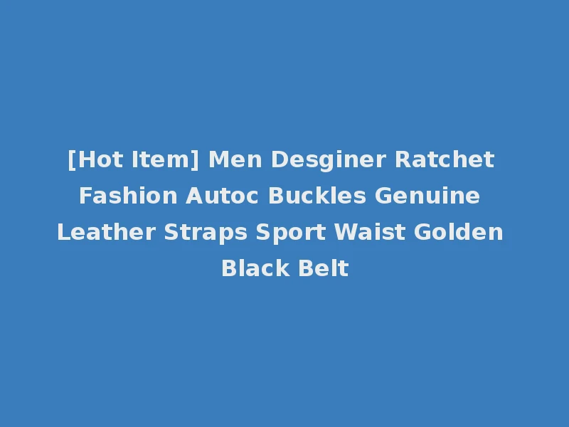 [Hot Item] Men Desginer Ratchet Fashion Autoc Buckles Genuine Leather Straps Sport Waist Golden Black Belt