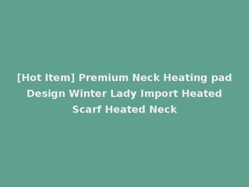 [Hot Item] Premium Neck Heating pad Design Winter Lady Import Heated Scarf Heated Neck