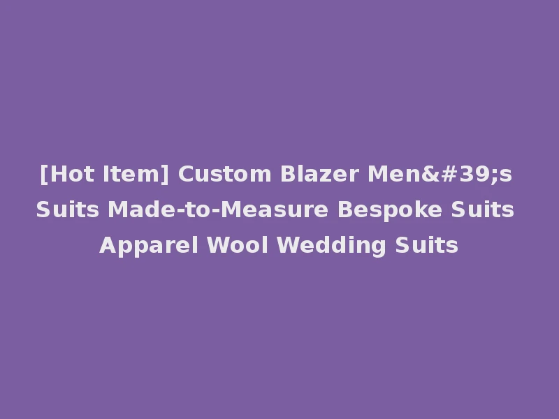 [Hot Item] Custom Blazer Men's Suits Made-to-Measure Bespoke Suits Apparel Wool Wedding Suits