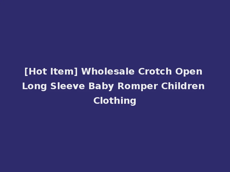 [Hot Item] Wholesale Crotch Open Long Sleeve Baby Romper Children Clothing